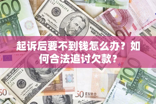 武汉起诉后要不到钱怎么办？如何合法追讨欠款？