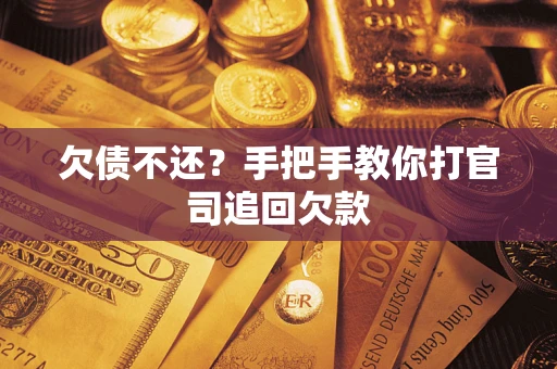 武汉欠债不还？手把手教你打官司追回欠款