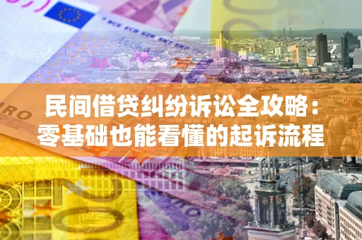武汉民间借贷纠纷诉讼全攻略：零基础也能看懂的起诉流程与证据整理指南
