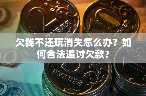 武汉欠钱不还玩消失怎么办？如何合法追讨欠款？