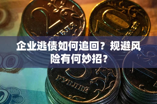武汉企业逃债如何追回？规避风险有何妙招？