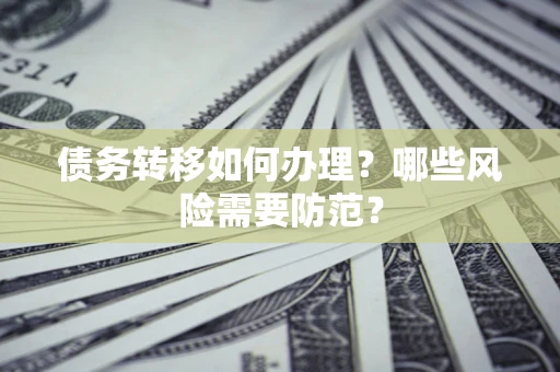 武汉债务转移如何办理？哪些风险需要防范？