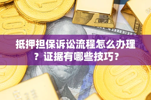 武汉抵押担保诉讼流程怎么办理？证据有哪些技巧？