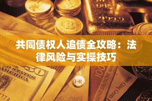 武汉共同债权人追债全攻略：法律风险与实操技巧