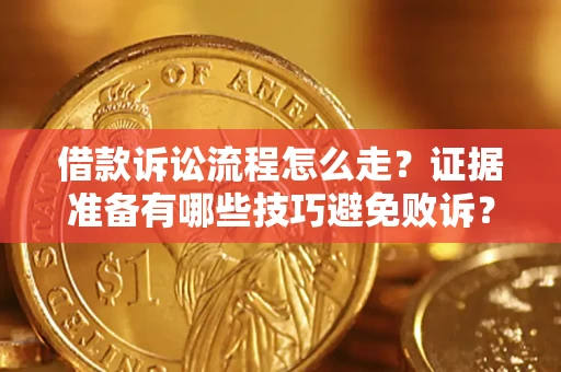 武汉借款诉讼流程怎么走？证据准备有哪些技巧避免败诉？