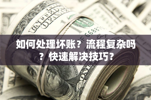 武汉如何处理坏账？流程复杂吗？快速解决技巧？