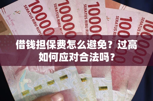 武汉借钱担保费怎么避免？过高如何应对合法吗？