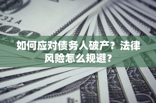武汉如何应对债务人破产？法律风险怎么规避？