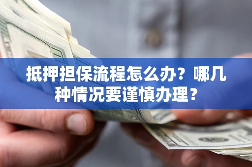 武汉抵押担保流程怎么办？哪几种情况要谨慎办理？