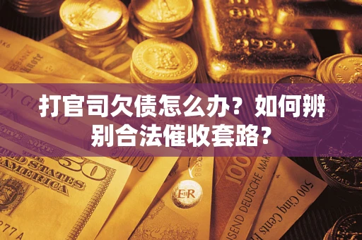 武汉打官司欠债怎么办？如何辨别合法催收套路？