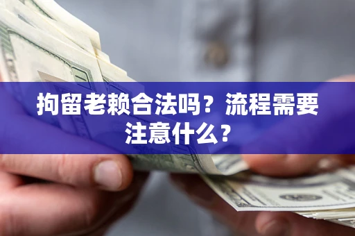 武汉拘留老赖合法吗？流程需要注意什么？