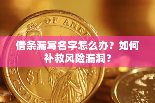 武汉借条漏写名字怎么办？如何补救风险漏洞？