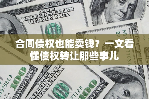 武汉合同债权也能卖钱？一文看懂债权转让那些事儿