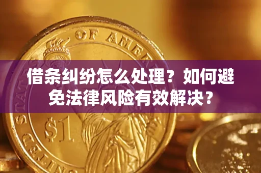 武汉借条纠纷怎么处理？如何避免法律风险有效解决？