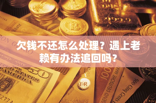 武汉欠钱不还怎么处理？遇上老赖有办法追回吗？