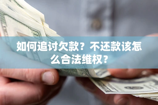 武汉如何追讨欠款？不还款该怎么合法维权？