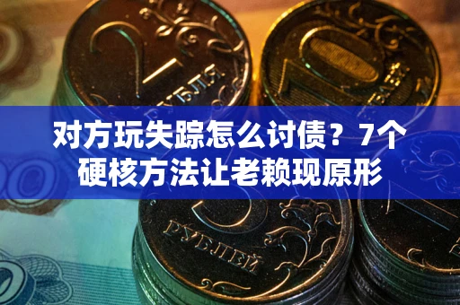 武汉对方玩失踪怎么讨债？7个硬核方法让老赖现原形