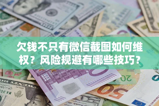 武汉欠钱不只有微信截图如何维权？风险规避有哪些技巧？