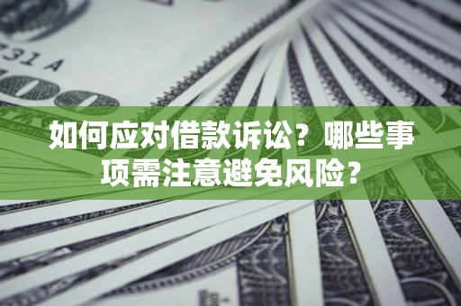 武汉如何应对借款诉讼？哪些事项需注意避免风险？