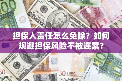 武汉担保人责任怎么免除？如何规避担保风险不被连累？
