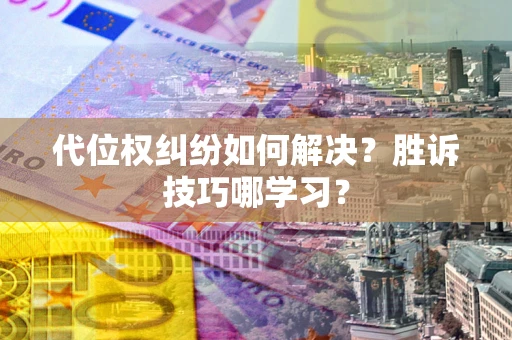 武汉代位权纠纷如何解决？胜诉技巧哪学习？
