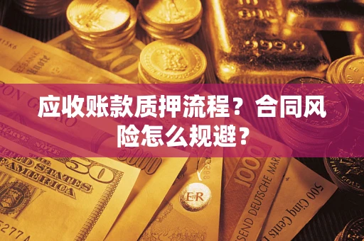 武汉应收账款质押流程？合同风险怎么规避？