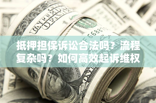 武汉抵押担保诉讼合法吗？流程复杂吗？如何高效起诉维权？