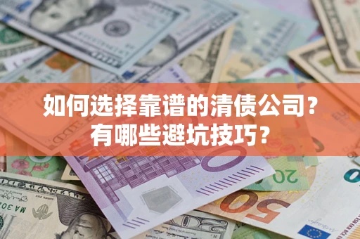 武汉如何选择靠谱的清债公司？有哪些避坑技巧？