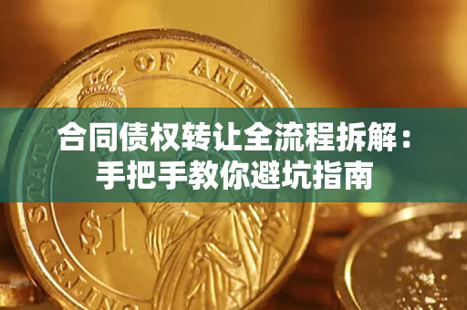 武汉合同债权转让全流程拆解：手把手教你避坑指南