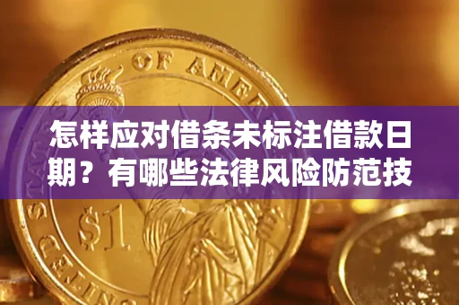 武汉怎样应对借条未标注借款日期？有哪些法律风险防范技巧？
