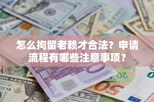武汉怎么拘留老赖才合法？申请流程有哪些注意事项？
