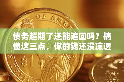 武汉债务超期了还能追回吗？搞懂这三点，你的钱还没凉透