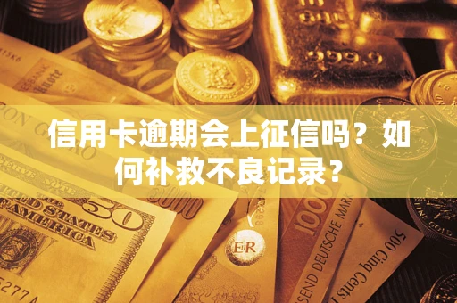 武汉信用卡逾期会上征信吗？如何补救不良记录？