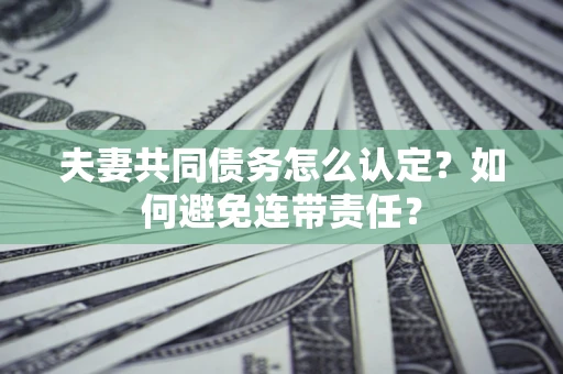 武汉夫妻共同债务怎么认定？如何避免连带责任？