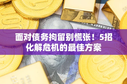 武汉面对债务拘留别慌张！5招化解危机的最佳方案