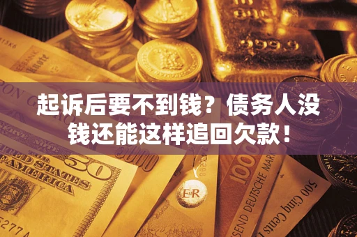 武汉起诉后要不到钱？债务人没钱还能这样追回欠款！