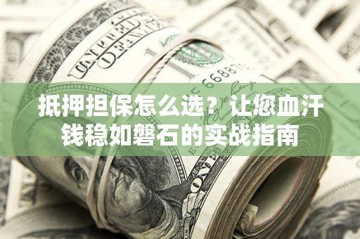 武汉抵押担保怎么选？让您血汗钱稳如磐石的实战指南