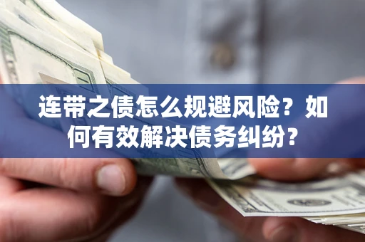武汉连带之债怎么规避风险？如何有效解决债务纠纷？