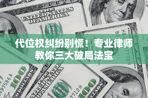 武汉代位权纠纷别慌！专业律师教你三大破局法宝