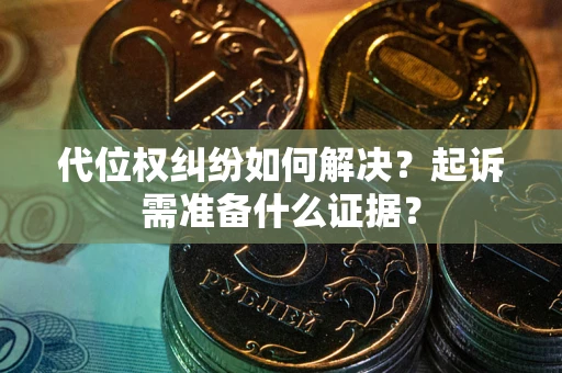 武汉代位权纠纷如何解决？起诉需准备什么证据？