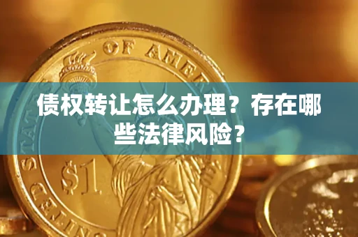 武汉债权转让怎么办理？存在哪些法律风险？