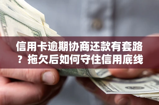 武汉信用卡逾期协商还款有套路？拖欠后如何守住信用底线？