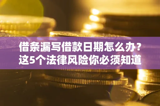 武汉借条漏写借款日期怎么办？这5个法律风险你必须知道