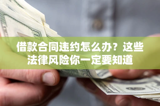 武汉借款合同违约怎么办？这些法律风险你一定要知道