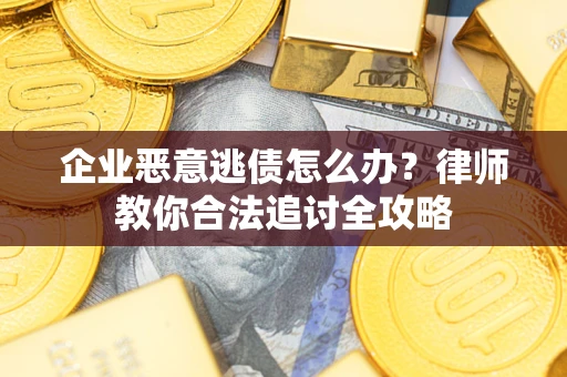 武汉企业恶意逃债怎么办？律师教你合法追讨全攻略