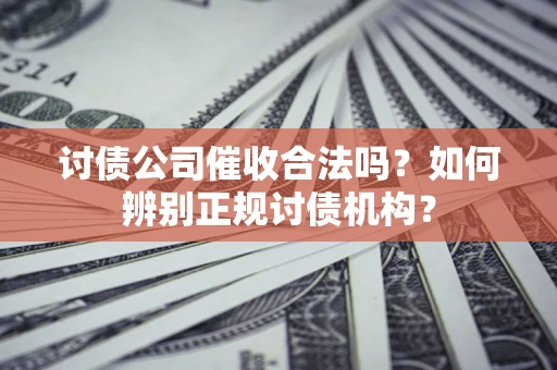 武汉讨债公司催收合法吗？如何辨别正规讨债机构？