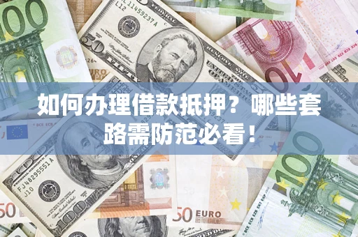 武汉如何办理借款抵押？哪些套路需防范必看！