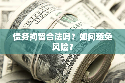 武汉债务拘留合法吗？如何避免风险？