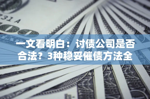 武汉一文看明白：讨债公司是否合法？3种稳妥催债方法全解析