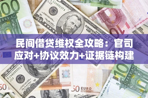 武汉民间借贷维权全攻略：官司应对+协议效力+证据链构建指南